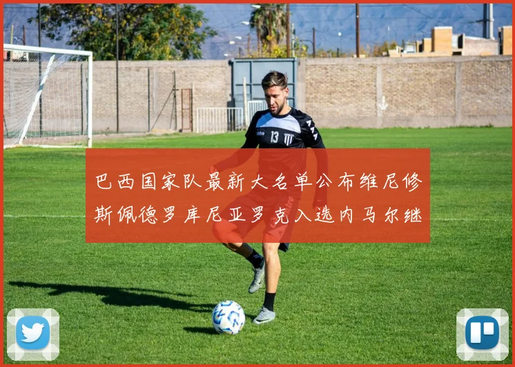 巴西国家队最新大名单公布维尼修斯佩德罗库尼亚罗克入选内马尔继续缺席
