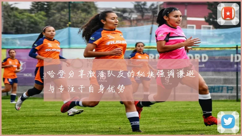 哈登分享激活队友的秘诀强调谦逊与专注于自身优势