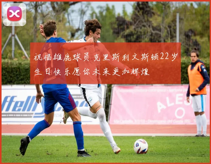 祝福雄鹿球员克里斯利文斯顿22岁生日快乐愿你未来更加辉煌