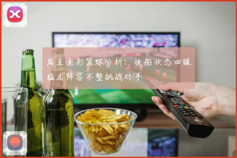 周五竞彩篮球分析：快船状态回暖猛龙阵容不整挑战对手