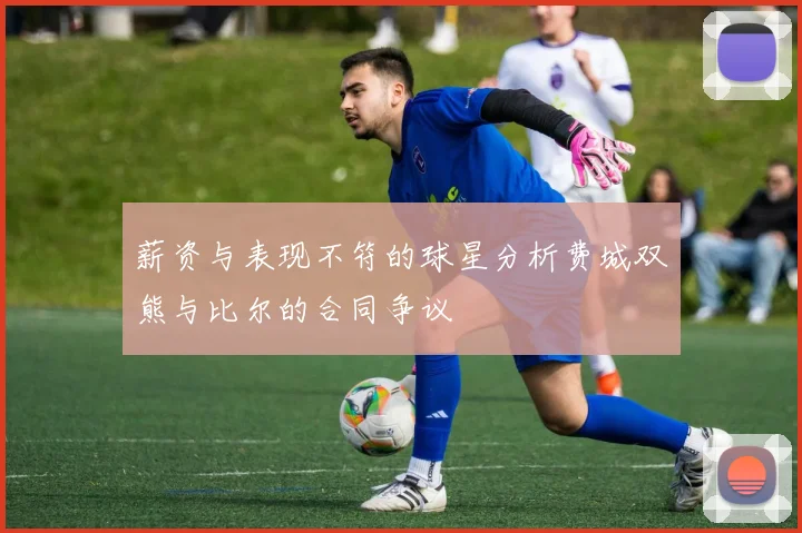 薪资与表现不符的球星分析费城双熊与比尔的合同争议
