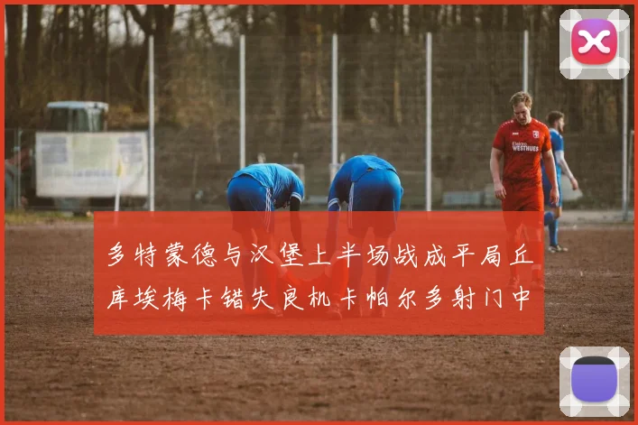 多特蒙德与汉堡上半场战成平局丘库埃梅卡错失良机卡帕尔多射门中柱