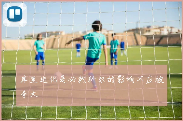 库里进化是必然科尔的影响不应被夸大