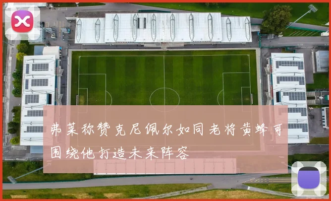 弗莱称赞克尼佩尔如同老将黄蜂可围绕他打造未来阵容