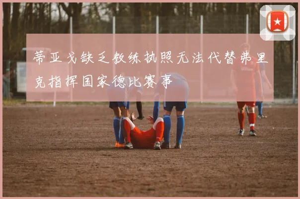 蒂亚戈缺乏教练执照无法代替弗里克指挥国家德比赛事