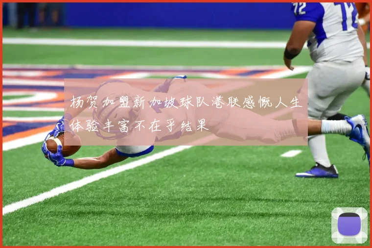 杨贺加盟新加坡球队港联感慨人生体验丰富不在乎结果