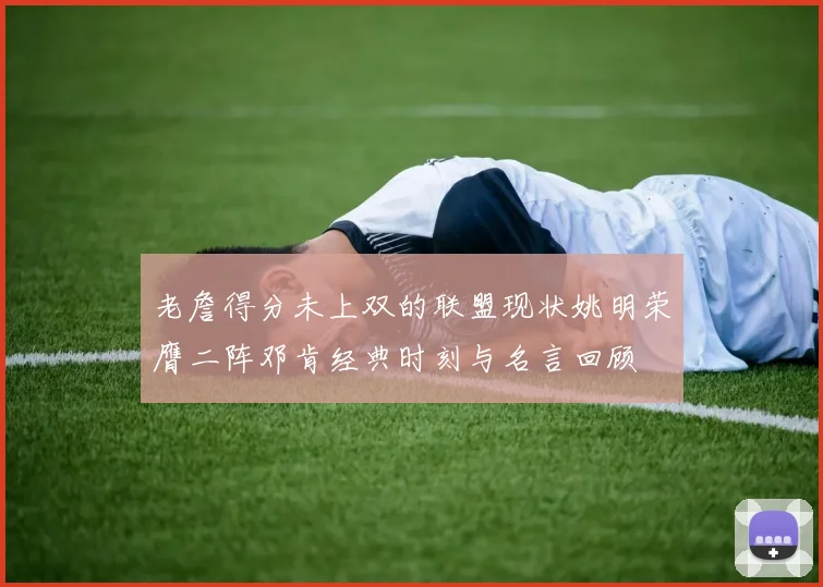 老詹得分未上双的联盟现状姚明荣膺二阵邓肯经典时刻与名言回顾