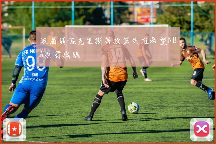 浓眉调侃克里斯蒂投篮失准希望NBA别罚我钱
