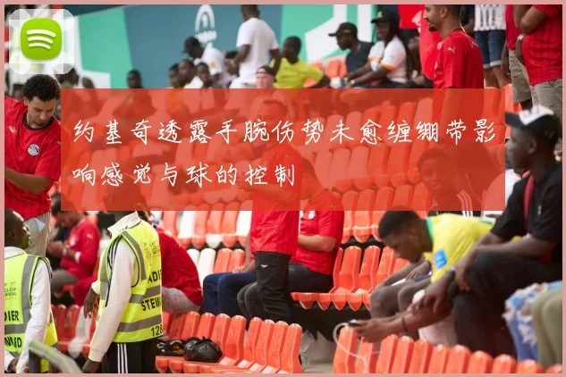 约基奇透露手腕伤势未愈缠绷带影响感觉与球的控制