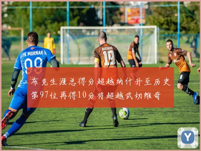 布克生涯总得分超越纳什升至历史第97位再得10分将超越武切维奇