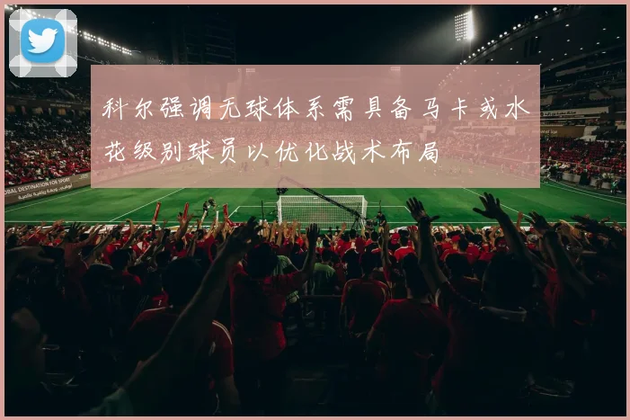科尔强调无球体系需具备马卡或水花级别球员以优化战术布局