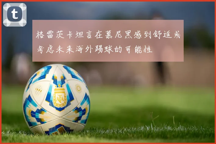 格雷茨卡坦言在慕尼黑感到舒适或考虑未来海外踢球的可能性