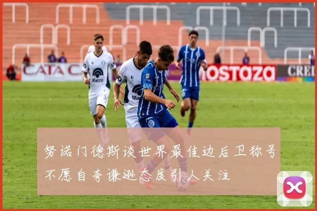 努诺门德斯谈世界最佳边后卫称号不愿自夸谦逊态度引人关注