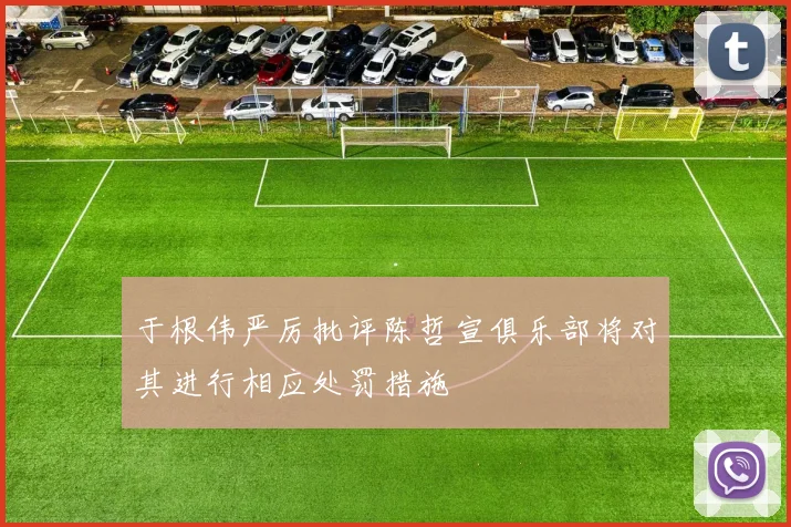 于根伟严厉批评陈哲宣俱乐部将对其进行相应处罚措施