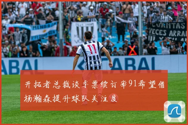 开拓者总裁谈季票续订率91希望借杨瀚森提升球队关注度