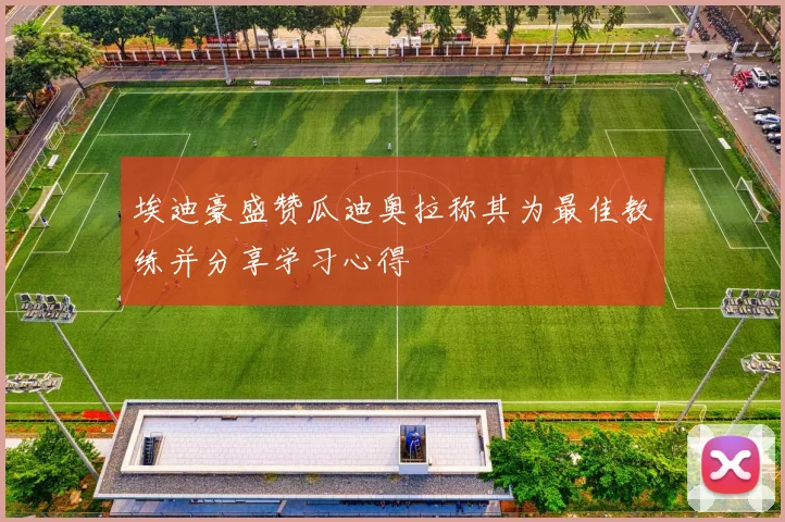 埃迪豪盛赞瓜迪奥拉称其为最佳教练并分享学习心得