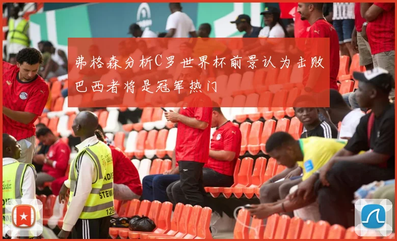弗格森分析C罗世界杯前景认为击败巴西者将是冠军热门