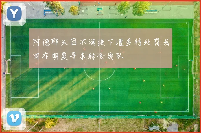 阿德耶米因不满换下遭多特处罚或将在明夏寻求转会离队