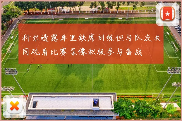 科尔透露库里缺席训练但与队友共同观看比赛录像积极参与备战
