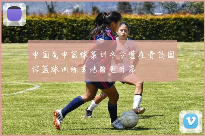 中国高中篮球集训冬令营在青岛国信篮球训练基地隆重开幕